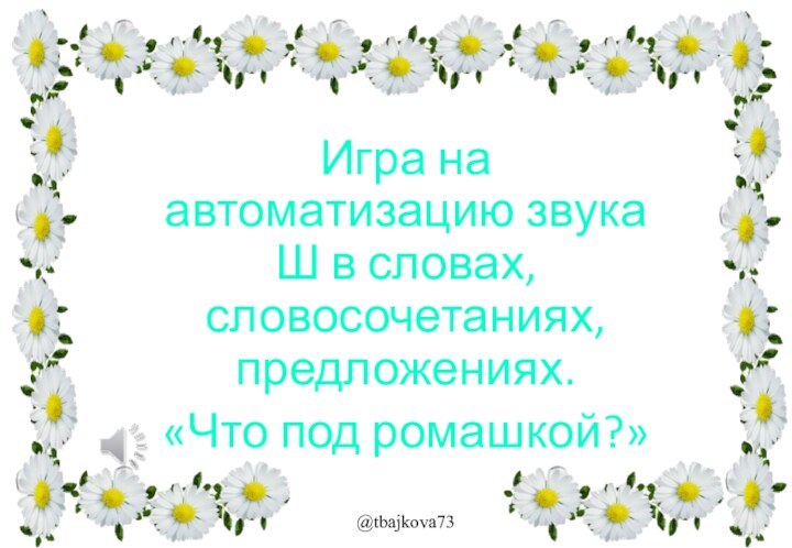 Игра на автоматизацию звука Ш в словах, словосочетаниях, предложениях. «Что под ромашкой?»@tbajkova73