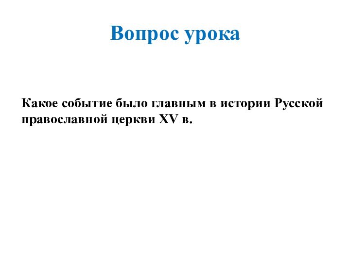 Вопрос урокаКакое событие было главным в истории Русской православной церкви XV в.