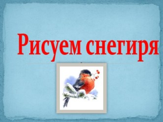 Презентация Рисуем снегиря