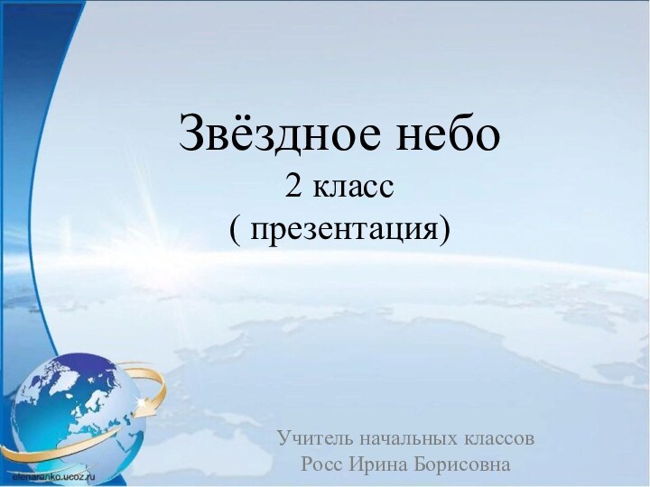 Звёздное небо 2 класс ( презентация)Учитель начальных классовРосс Ирина Борисовна