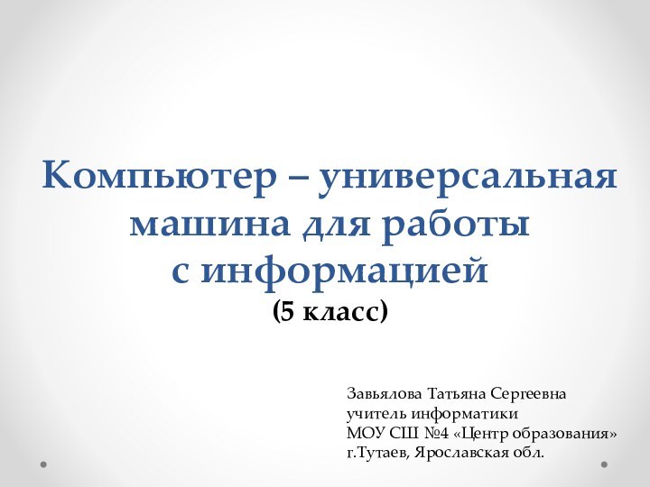 Компьютер – универсальная машина для работы  с информацией (5 класс)Завьялова Татьяна