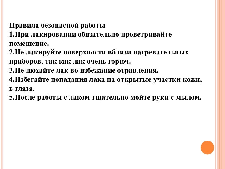 Правила безопасной работы1.При лакировании обязательно проветривайте помещение.2.Не лакируйте поверхности вблизи нагревательных приборов,