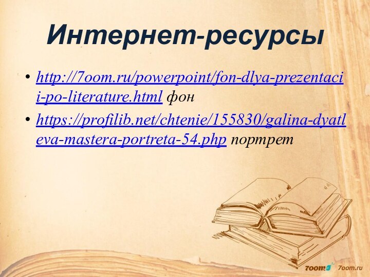 Интернет-ресурсыhttp://7oom.ru/powerpoint/fon-dlya-prezentacii-po-literature.html фонhttps://profilib.net/chtenie/155830/galina-dyatleva-mastera-portreta-54.php портрет