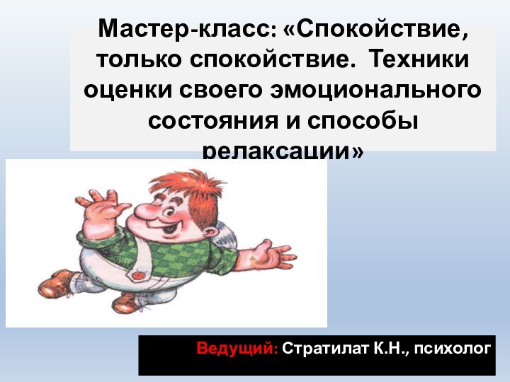 Мастер-класс: «Спокойствие, только спокойствие. Техники оценки своего эмоционального состояния и способы релаксации»Ведущий: Стратилат К.Н., психолог