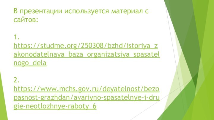 В презентации используется материал с сайтов:  1. https://studme.org/250308/bzhd/istoriya_zakonodatelnaya_baza_organizatsiya_spasatelnogo_dela  2. https://www.mchs.gov.ru/deyatelnost/bezopasnost-grazhdan/avariyno-spasatelnye-i-drugie-neotlozhnye-raboty_6