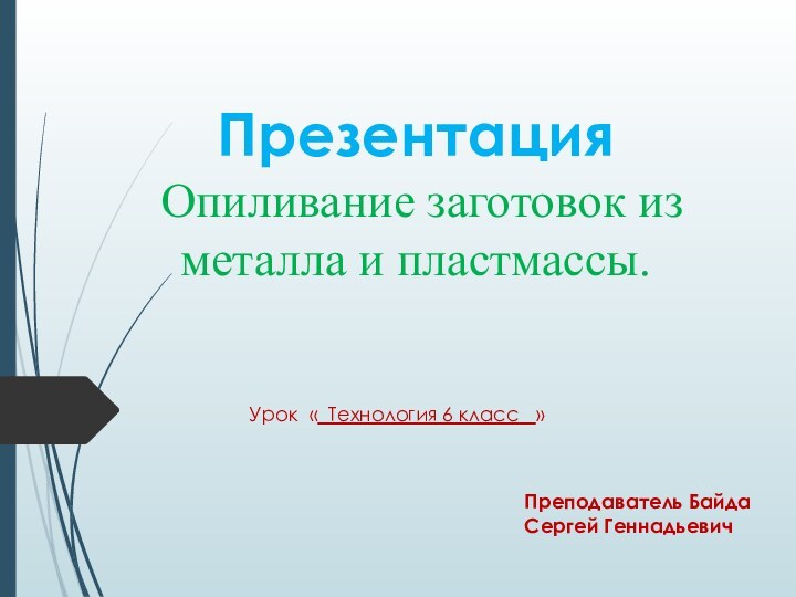 Презентация  Опиливание заготовок из металла и пластмассы.Урок « Технология 6 класс