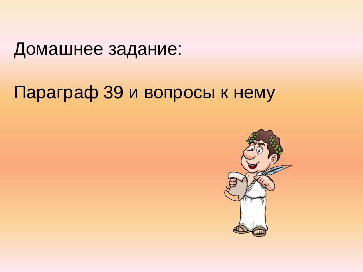 Домашнее задание:Параграф 39 и вопросы к нему