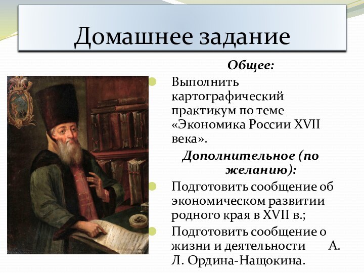 Домашнее заданиеОбщее:Выполнить картографический практикум по теме «Экономика России XVII века».Дополнительное (по желанию):