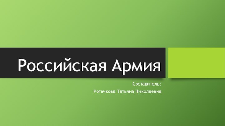 Российская АрмияСоставитель:Рогачкова Татьяна Николаевна