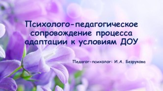 ПСИХОЛОГО-ПЕДАГОГИЧЕСКОЕ СОПРОВОЖДЕНИЕ ПРОЦЕССА АДАПТАЦИИ К УСЛОВИЯМ ДОУ