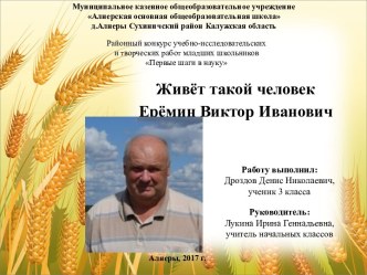 Презентация к защите исследовательской работы Живет такой человек Ерёмин Виктор Иванович