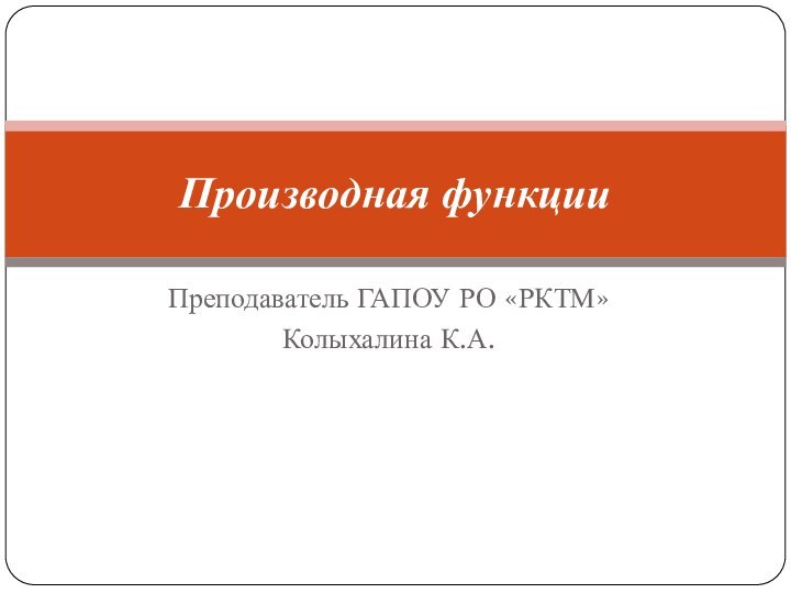 Преподаватель ГАПОУ РО «РКТМ»Колыхалина К.А.Производная функции