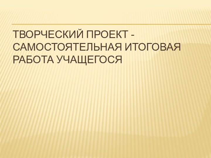 Творческий проект - самостоятельная итоговая работа учащегося