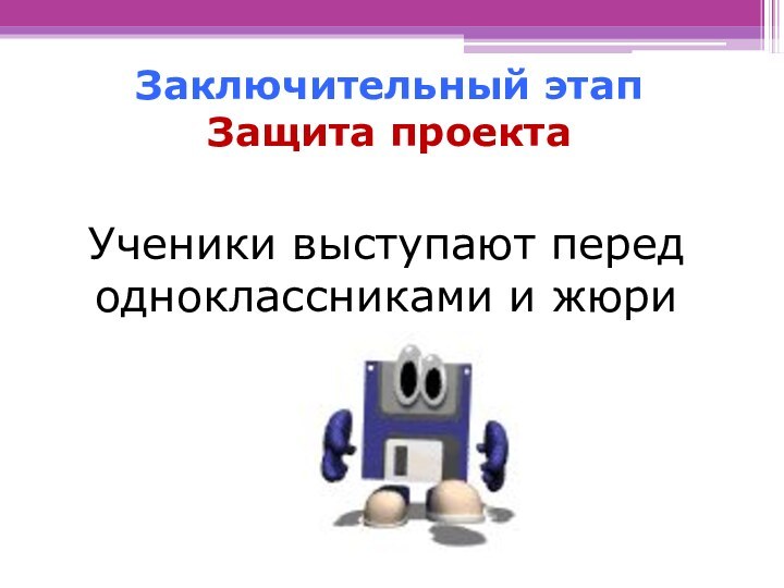 Заключительный этап Защита проектаУченики выступают перед одноклассниками и жюри