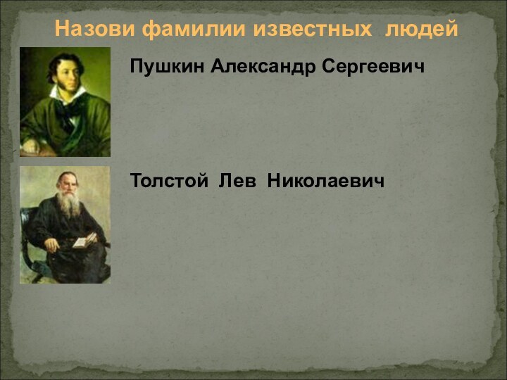 Назови фамилии известных людейПушкин Александр СергеевичТолстой Лев Николаевич