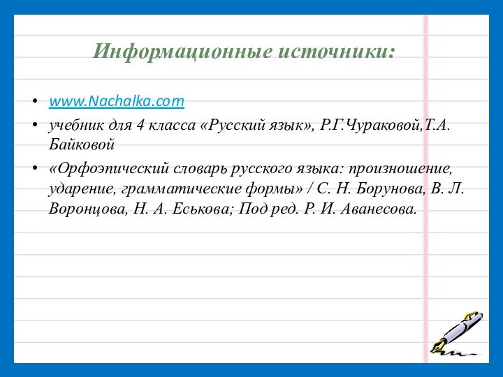 Информационные источники:www.Nachalka.comучебник для 4 класса «Русский язык», Р.Г.Чураковой,Т.А. Байковой«Орфоэпический словарь русского языка: произношение, ударение, грамматические