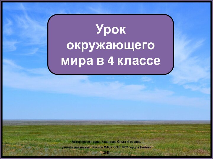 Урок окружающего мира в 4 классеАвтор презентации: Кадырова Ольга Игоревна, учитель начальных