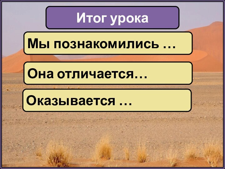 Итог урокаМы познакомились …Она отличается…Оказывается …