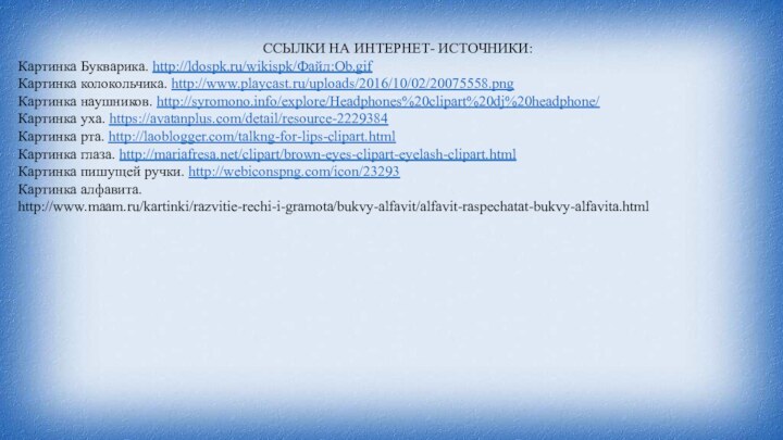 ССЫЛКИ НА ИНТЕРНЕТ- ИСТОЧНИКИ:Картинка Букварика. http://ldospk.ru/wikispk/Файл:Ob.gifКартинка колокольчика. http://www.playcast.ru/uploads/2016/10/02/20075558.pngКартинка наушников. http://syromono.info/explore/Headphones%20clipart%20dj%20headphone/Картинка уха. https://avatanplus.com/detail/resource-2229384Картинка