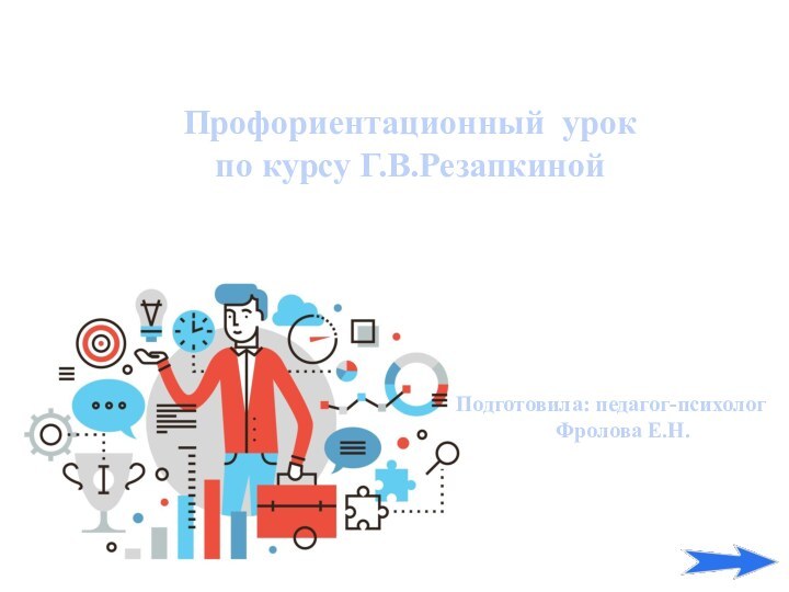 Подготовила: педагог-психолог 	      Фролова Е.Н. Профориентационный урок по курсу Г.В.Резапкиной