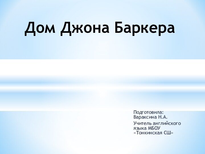 Подготовила: Вараксина Н.А.Учитель английского языка МБОУ «Тонкинская СШ»Дом Джона Баркера