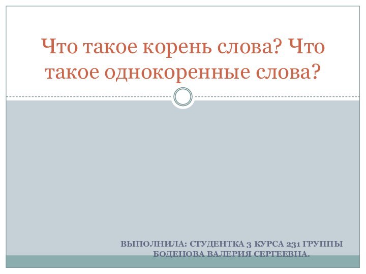 Выполнила: студентка 3 курса 231 группы Боденова Валерия Сергеевна.Что такое корень слова? Что такое однокоренные слова?