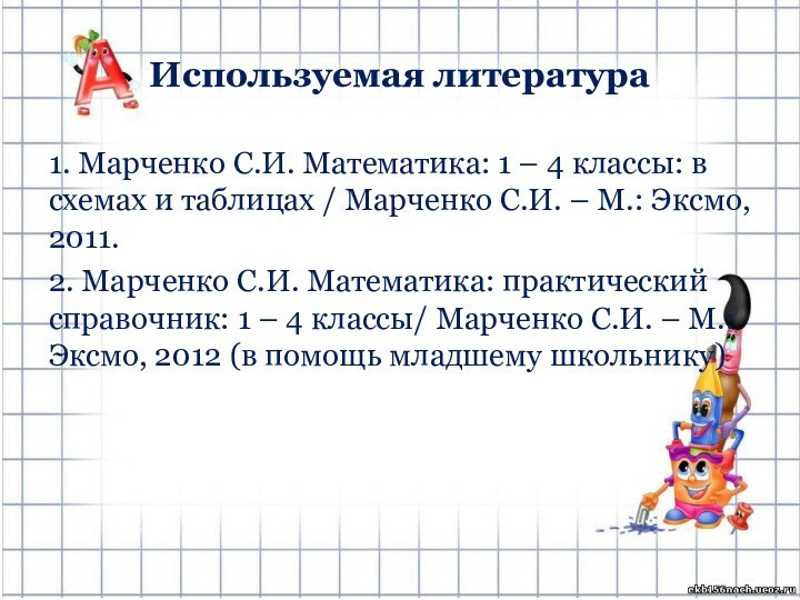 Используемая литература1. Марченко С.И. Математика: 1 – 4 классы: в схемах и