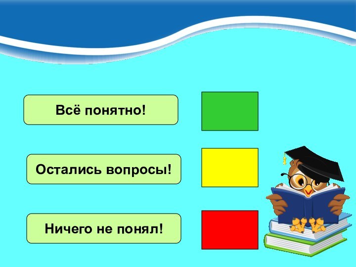 Всё понятно!Остались вопросы!Ничего не понял!