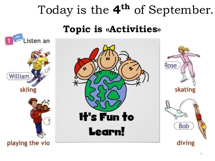 Today is the 4th of September.Topic is «Activities»