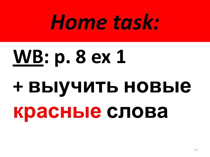 Home task:WB: p. 8 ex 1+ выучить новые красные слова