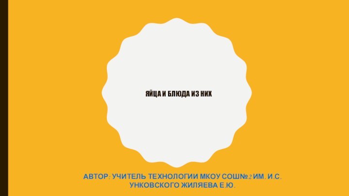 Яйца и блюда из нихАвтор: учитель технологии мкоу сош№2 им. И.С.Унковского Жиляева Е.ю.