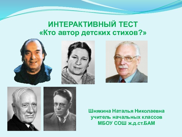 ИНТЕРАКТИВНЫЙ ТЕСТ«Кто автор детских стихов?»Шнякина Наталья Николаевнаучитель начальных классовМБОУ СОШ ж.д.ст.БАМ