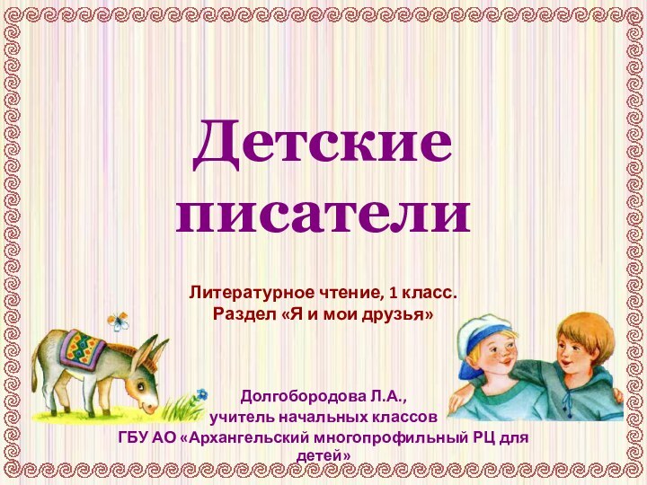 Детские писателиДолгобородова Л.А.,учитель начальных классовГБУ АО «Архангельский многопрофильный РЦ для детей»Литературное чтение,