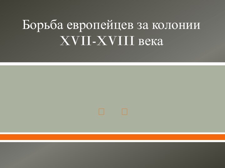 Борьба европейцев за колонии XVII-XVIII века