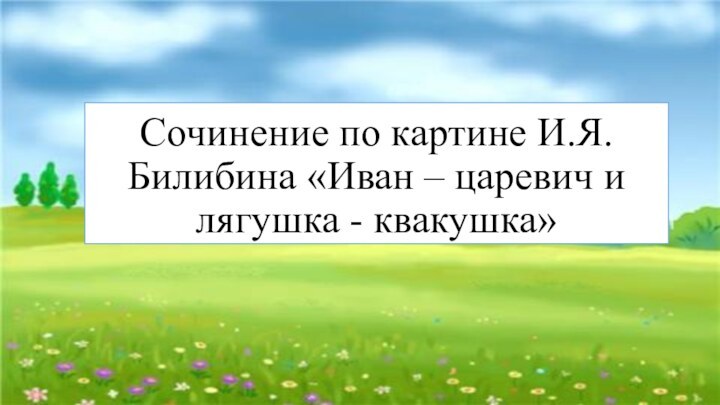 Сочинение по картине И.Я. Билибина «Иван – царевич и лягушка - квакушка»