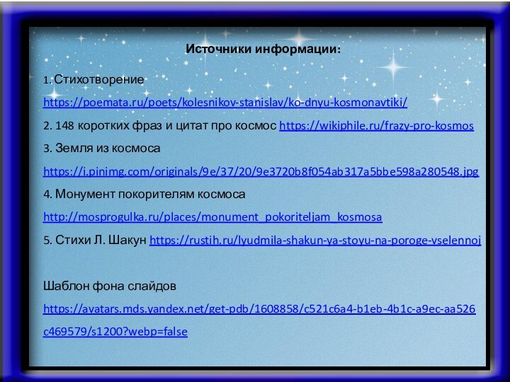 Источники информации:1. Стихотворение https://poemata.ru/poets/kolesnikov-stanislav/ko-dnyu-kosmonavtiki/2. 148 коротких фраз и цитат про космос https://wikiphile.ru/frazy-pro-kosmos3.