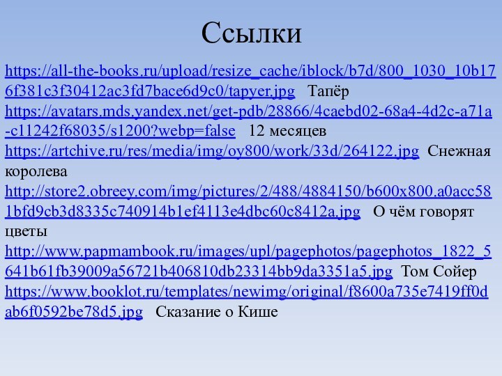 Ссылки https://all-the-books.ru/upload/resize_cache/iblock/b7d/800_1030_10b176f381c3f30412ac3fd7bace6d9c0/tapyer.jpg  Тапёрhttps://avatars.mds.yandex.net/get-pdb/28866/4caebd02-68a4-4d2c-a71a-c11242f68035/s1200?webp=false  12 месяцевhttps://artchive.ru/res/media/img/oy800/work/33d/264122.jpg Снежная королеваhttp://store2.obreey.com/img/pictures/2/488/4884150/b600x800.a0acc581bfd9cb3d8335c740914b1ef4113e4dbc60c8412a.jpg  О чём