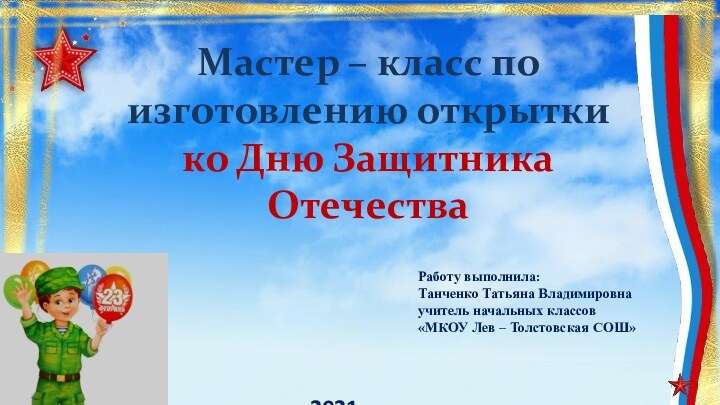 Мастер – класс по изготовлению открытки ко Дню Защитника ОтечестваРаботу выполнила:Танченко Татьяна