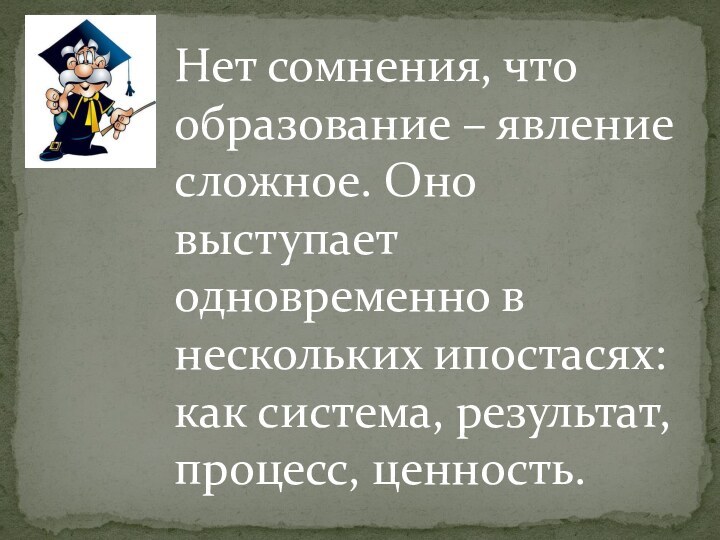 Нет сомнения, что образование – явление сложное. Оно выступает одновременно в нескольких