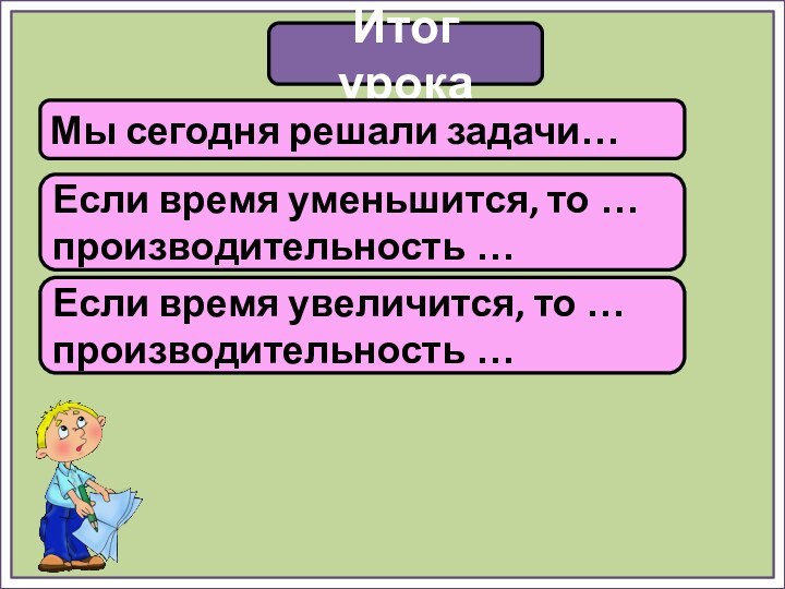 Итог урокаМы сегодня решали задачи…Если время уменьшится, то … производительность …Если время