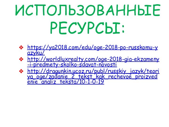 ИСПОЛЬЗОВАННЫЕ РЕСУРСЫ: https://ya2018.com/edu/oge-2018-po-russkomu-yazyku/http://worldluxrealty.com/oge-2018-gia-ekzameny-i-predmety-skolko-sdavat-novostihttp://dragunkin.ucoz.ru/publ/russkiy_jazyk/teoriya_oge/zadanie_2_tekst_kak_rechevoe_proizvedenie_analiz_teksta/10-1-0-19