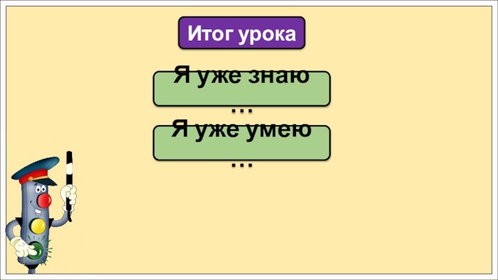 Я уже знаю …Итог урокаЯ уже умею …