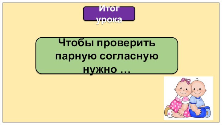 Итог урокаЧтобы проверить парную согласную нужно …