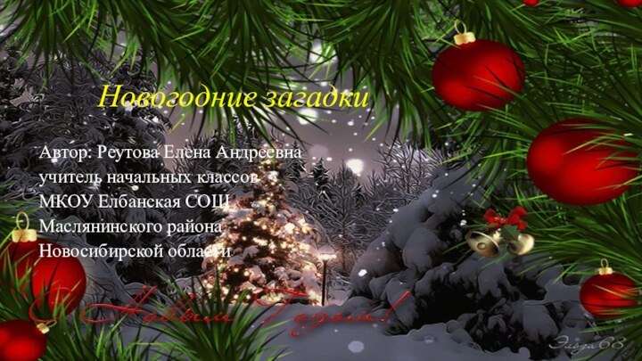 Новогодние загадкиАвтор: Реутова Елена Андреевнаучитель начальных классовМКОУ Елбанская СОШМаслянинского районаНовосибирской области