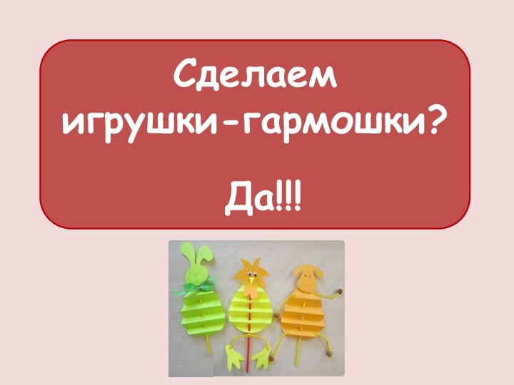 Сделаем игрушки-гармошки? Да!!!