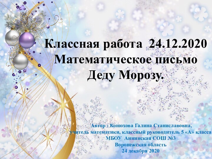 Классная работа 24.12.2020Математическое письмо Деду Морозу. Автор : Конюхова Галина Станиславовна, учитель математики,