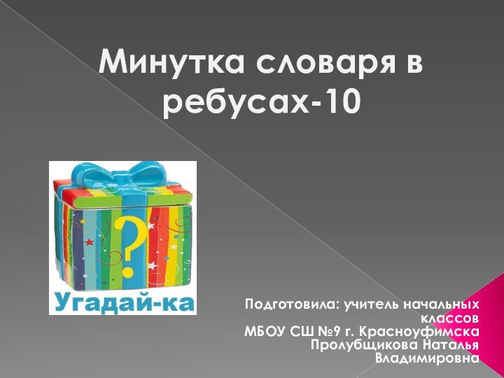 Минутка словаря в ребусах-10Подготовила: учитель начальных классов МБОУ СШ №9 г. КрасноуфимскаПролубщикова Наталья Владимировна