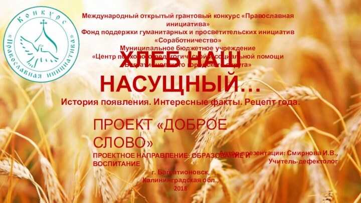 ХЛЕБ НАШ НАСУЩНЫЙ…История появления. Интересные факты. Рецепт года.Международный открытый грантовый конкурс «Православная