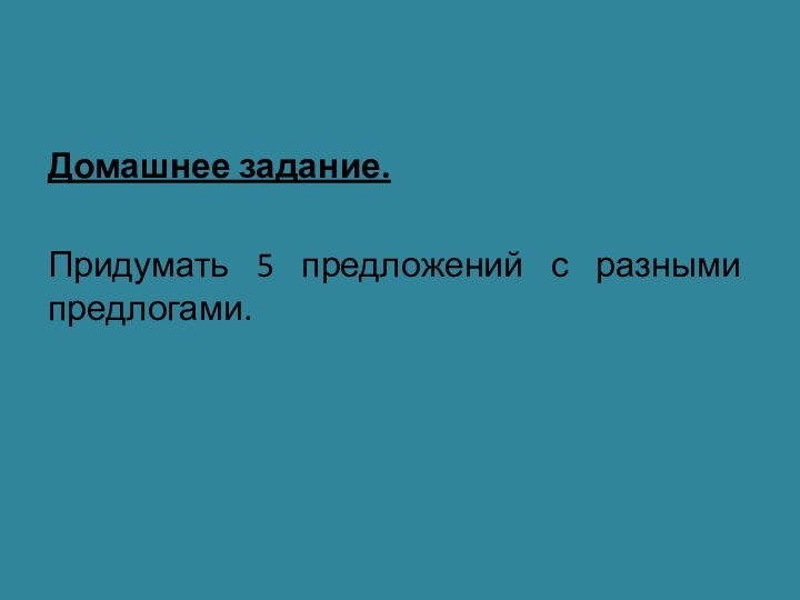 Домашнее задание. Придумать 5 предложений с разными предлогами.