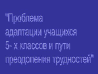 Презентация Проблемы адаптации учащихся 5-х классов и пути преодоления трудностей.